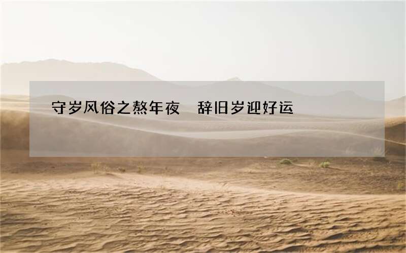 守岁风俗之熬年夜 辞旧岁迎好运